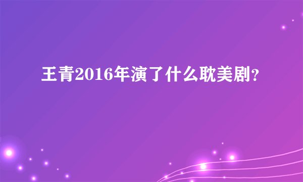 王青2016年演了什么耽美剧?