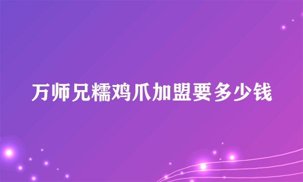 万师兄糯鸡爪加盟要多少钱