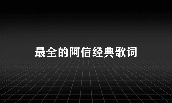 最全的阿信经典歌词