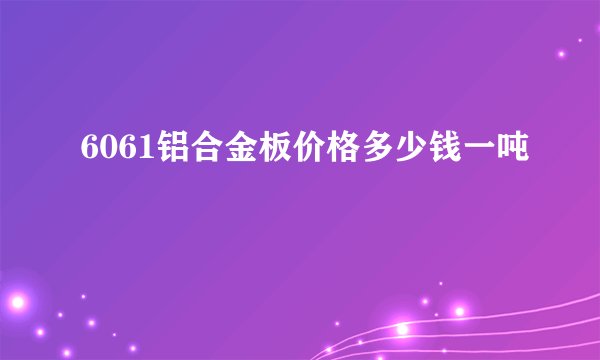 6061铝合金板价格多少钱一吨