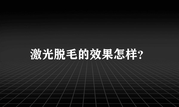 激光脱毛的效果怎样？
