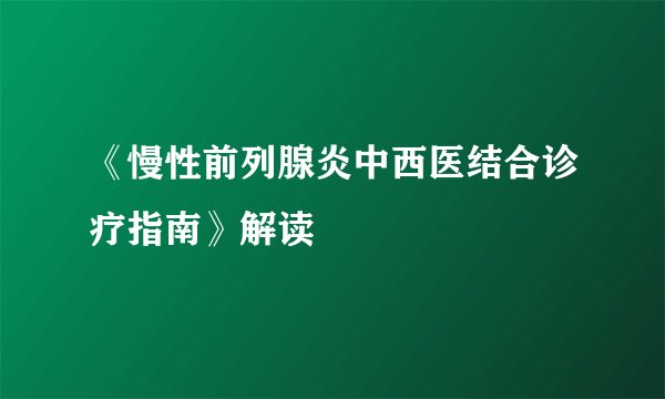《慢性前列腺炎中西医结合诊疗指南》解读