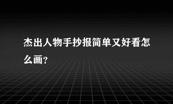 杰出人物手抄报简单又好看怎么画？