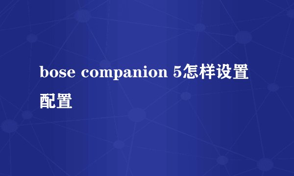 bose companion 5怎样设置配置