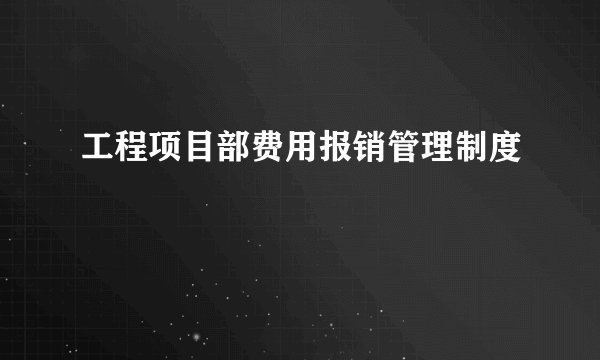 工程项目部费用报销管理制度