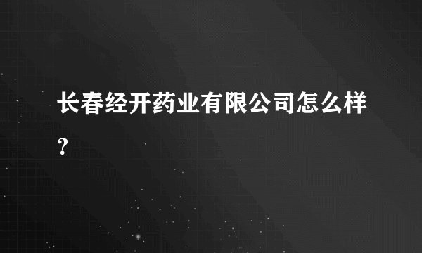 长春经开药业有限公司怎么样？