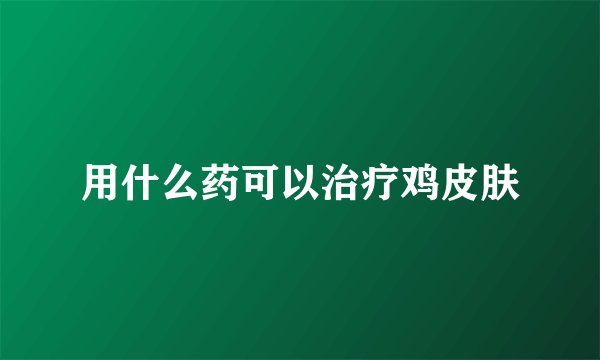用什么药可以治疗鸡皮肤