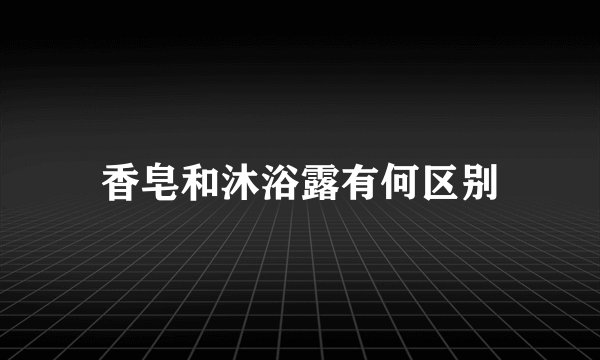 香皂和沐浴露有何区别