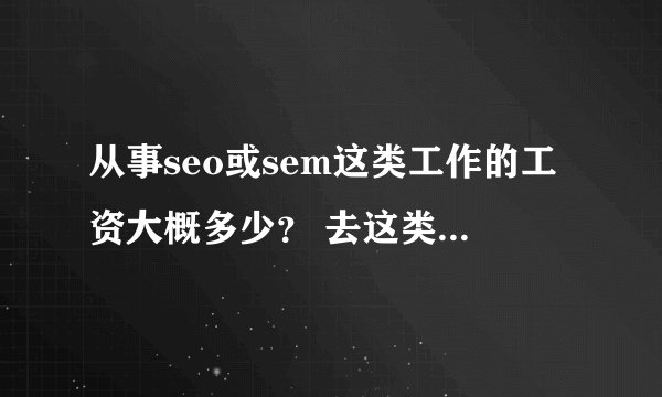 从事seo或sem这类工作的工资大概多少？ 去这类公司工作需要培训吗？吗培训费吗？