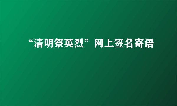 “清明祭英烈”网上签名寄语