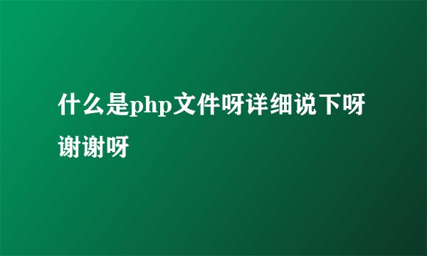 什么是php文件呀详细说下呀谢谢呀
