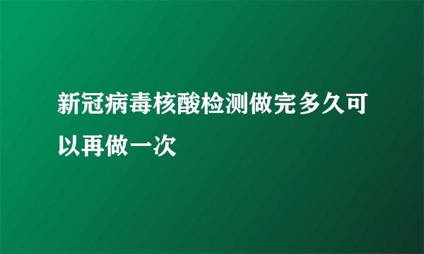 新冠病毒核酸检测做完多久可以再做一次