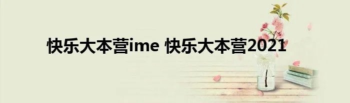 快乐大本营ime 快乐大本营2021