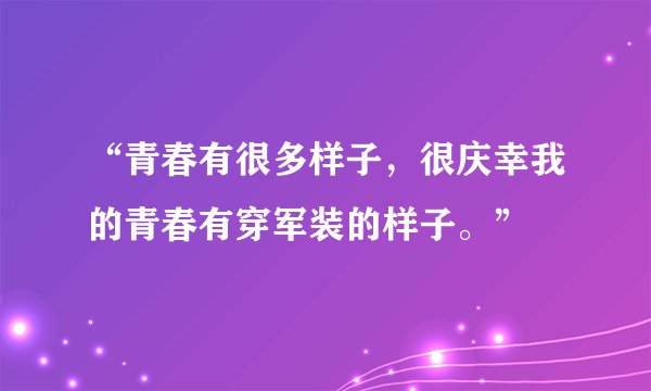 “青春有很多样子，很庆幸我的青春有穿军装的样子。”