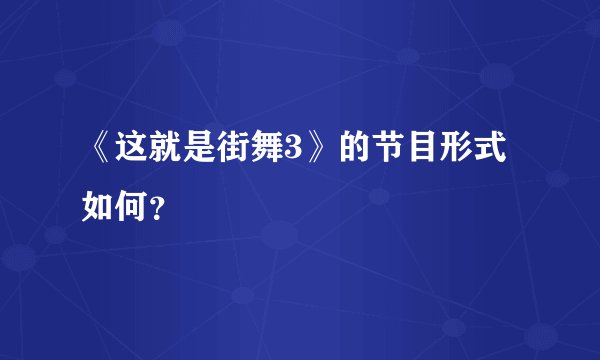 《这就是街舞3》的节目形式如何？