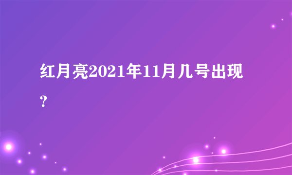 红月亮2021年11月几号出现？