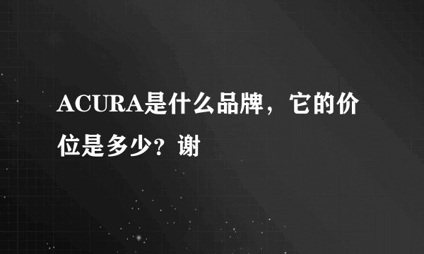 ACURA是什么品牌，它的价位是多少？谢