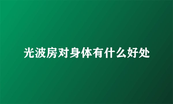 光波房对身体有什么好处