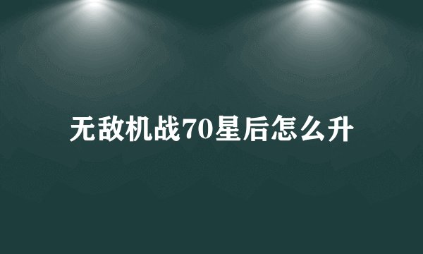 无敌机战70星后怎么升