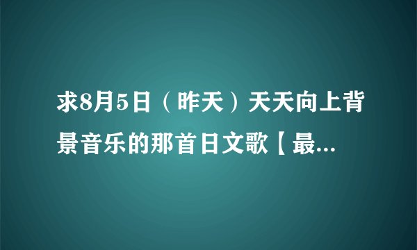 求8月5日（昨天）天天向上背景音乐的那首日文歌【最后吃包子那里的】？