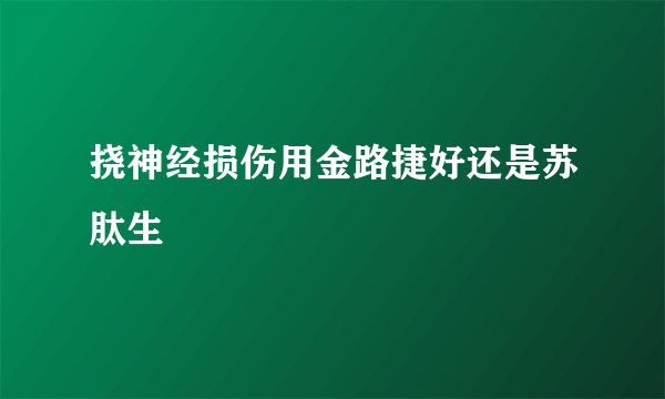 挠神经损伤用金路捷好还是苏肽生