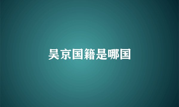 吴京国籍是哪国