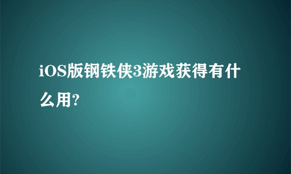 iOS版钢铁侠3游戏获得有什么用?