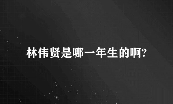 林伟贤是哪一年生的啊?