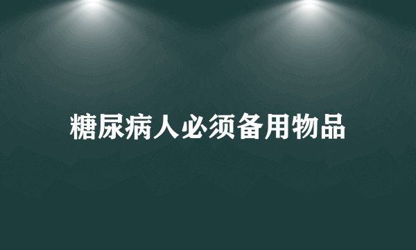 糖尿病人必须备用物品