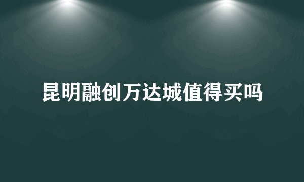 昆明融创万达城值得买吗