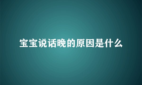 宝宝说话晚的原因是什么