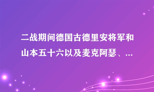二战期间德国古德里安将军和山本五十六以及麦克阿瑟、猪渴夫相比谁更厉害？