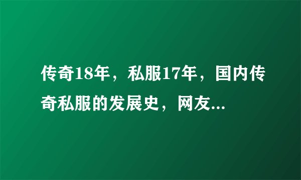 传奇18年，私服17年，国内传奇私服的发展史，网友：涨姿势了