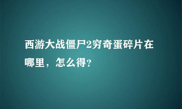 西游大战僵尸2穷奇蛋碎片在哪里，怎么得？