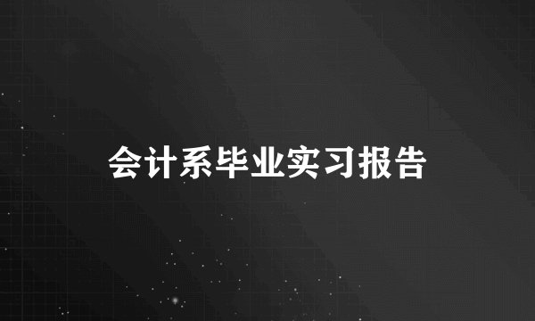 会计系毕业实习报告