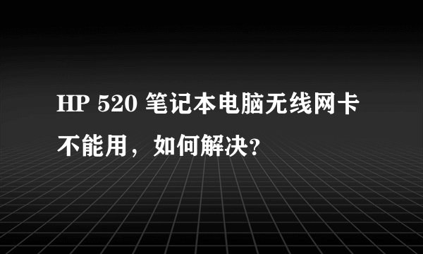 HP 520 笔记本电脑无线网卡不能用，如何解决？