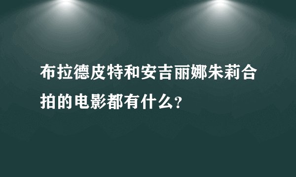 布拉德皮特和安吉丽娜朱莉合拍的电影都有什么?
