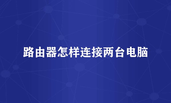 路由器怎样连接两台电脑