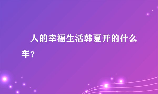 囧人的幸福生活韩夏开的什么车？