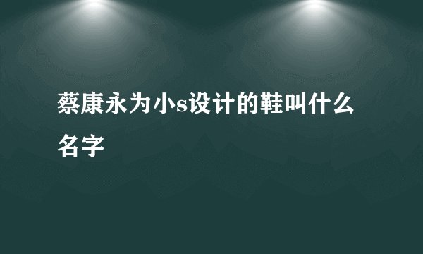 蔡康永为小s设计的鞋叫什么名字