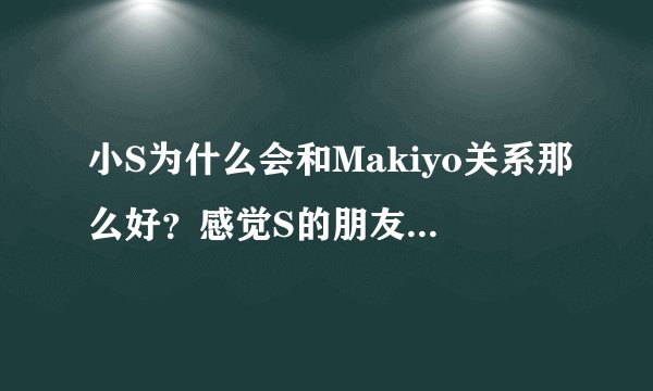 小S为什么会和Makiyo关系那么好？感觉S的朋友都应该是很厉害的那种啊。