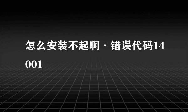 怎么安装不起啊·错误代码14001