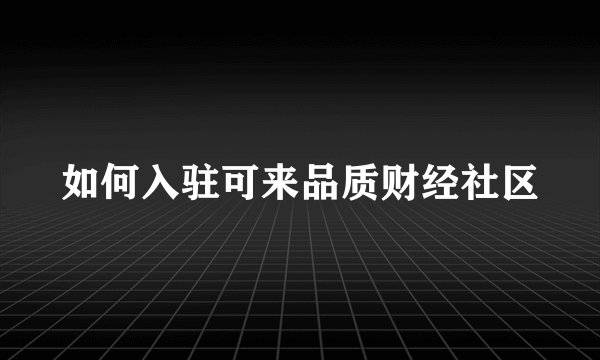 如何入驻可来品质财经社区
