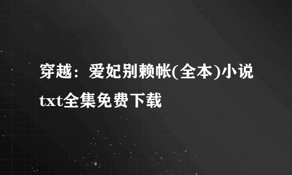 穿越:爱妃别赖帐(全本)小说txt全集免费下载