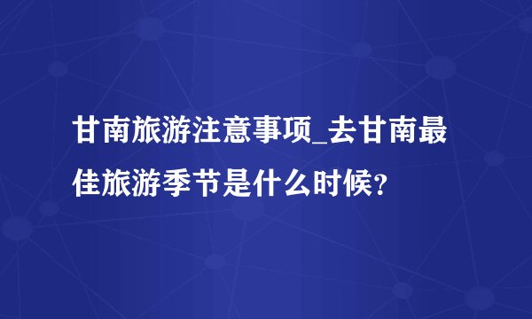 甘南旅游注意事项_去甘南最佳旅游季节是什么时候？