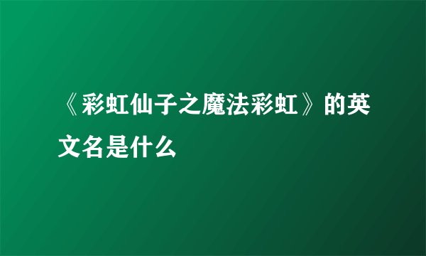 《彩虹仙子之魔法彩虹》的英文名是什么