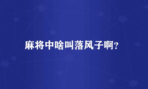 麻将中啥叫落风子啊？