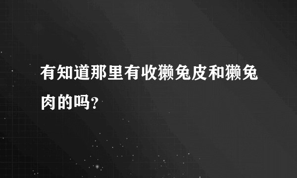 有知道那里有收獭兔皮和獭兔肉的吗？