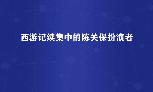 西游记续集中的陈关保扮演者