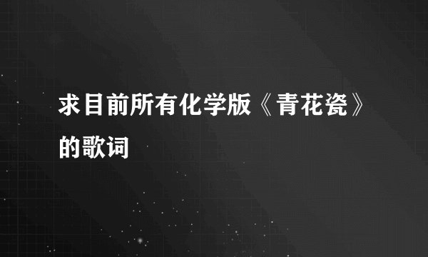 求目前所有化学版《青花瓷》的歌词